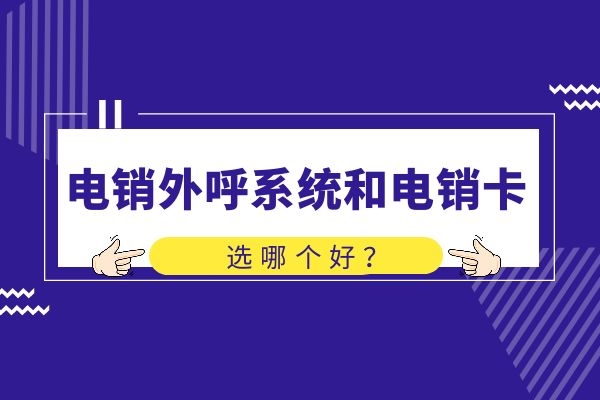 電銷外呼系統和電銷卡,選哪個好?.jpg 電銷外呼系統和電銷卡,選哪個好?.jpg