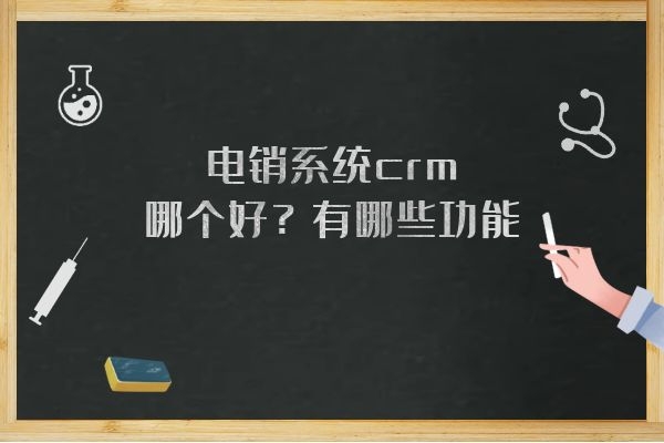 電銷系統crm哪個好?有哪些功能?.jpg 電銷系統crm哪個好?有哪些功能?.jpg