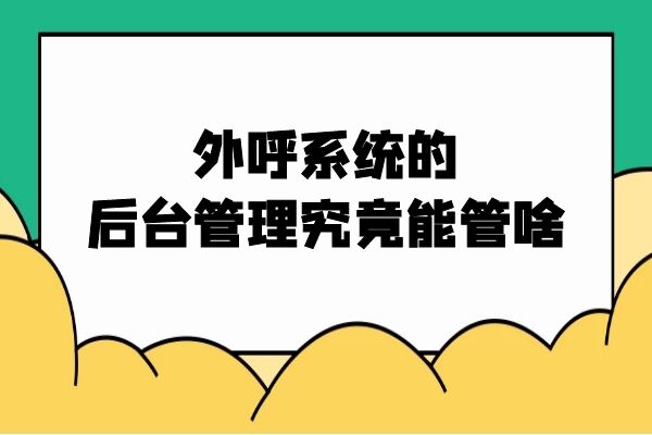 外呼系統的后臺管理究竟能管啥?.jpg 外呼系統的后臺管理究竟能管啥?.jpg