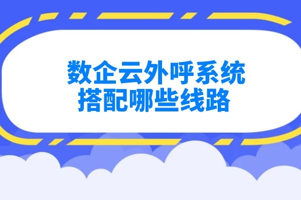 數企云外呼系統搭配哪些線路？.jpg