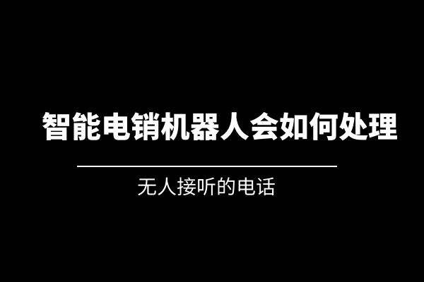 無人接聽的電話，智能電銷機(jī)器人會(huì)如何處理？.jpg