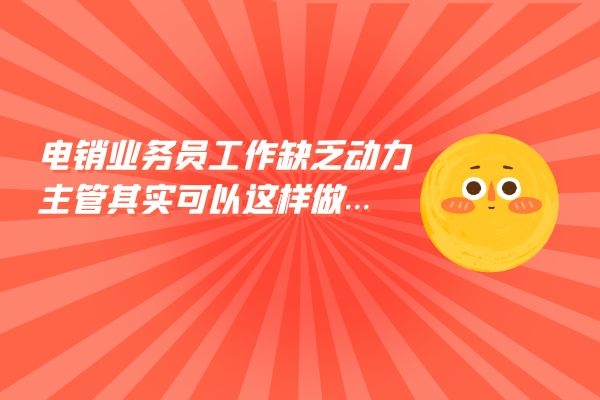 電銷業務員工作缺乏動力？主管其實可以這樣做....jpg