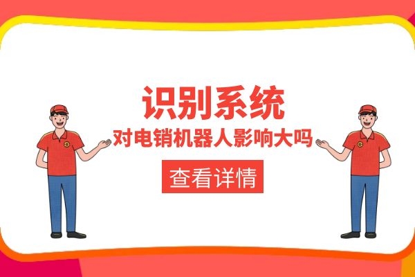 識別系統(tǒng)對電銷機(jī)器人影響大嗎?.jpg 識別系統(tǒng)對電銷機(jī)器人影響大嗎?.jpg