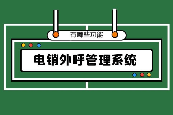電銷外呼管理系統有哪些功能?.jpg 電銷外呼管理系統有哪些功能?.jpg