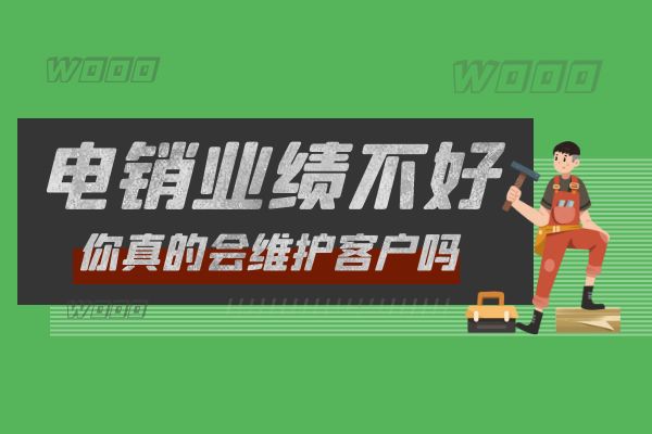 電銷業績不好?你真的會維護客戶嗎?.jpg 電銷業績不好?你真的會維護客戶嗎?.jpg
