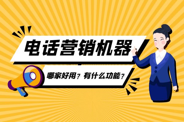 電話營(yíng)銷機(jī)器人哪家好用?有什么功能?.jpg 電話營(yíng)銷機(jī)器人哪家好用?有什么功能?.jpg