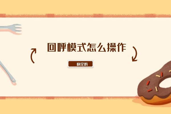 回呼模式怎么操作?穩定嗎?.jpg 回呼模式怎么操作?穩定嗎?.jpg