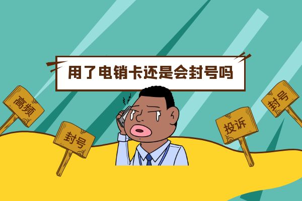 用了電銷卡還是會封號嗎?.jpg 用了電銷卡還是會封號嗎?.jpg