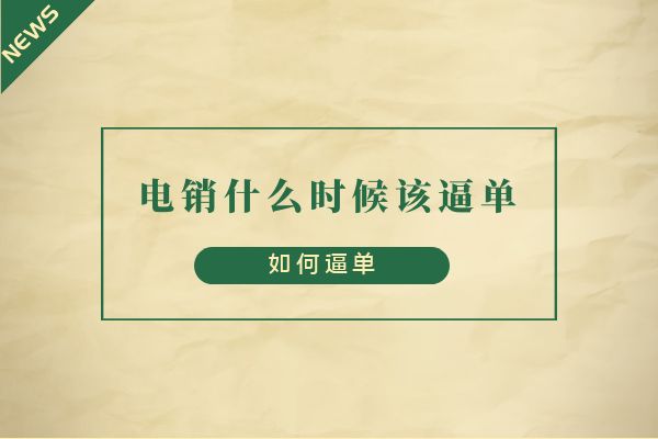 電銷什么時候該逼單?如何逼單?.jpg 電銷什么時候該逼單?如何逼單?.jpg