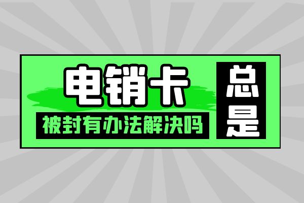 電銷卡總是被封有辦法解決嗎?.jpg 電銷卡總是被封有辦法解決嗎?.jpg