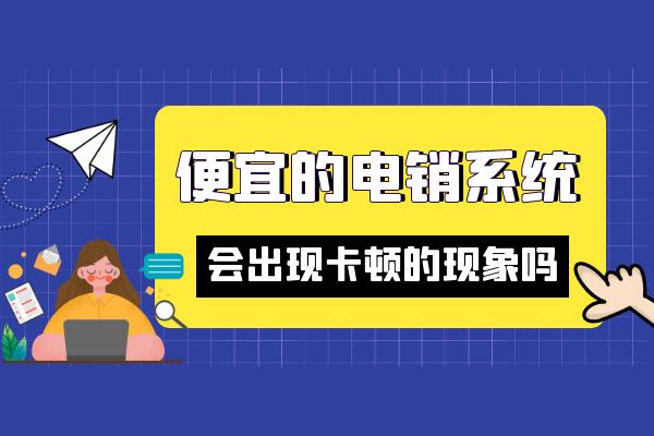 便宜的電銷系統會出現卡頓的現象嗎?.jpg 便宜的電銷系統會出現卡頓的現象嗎?.jpg