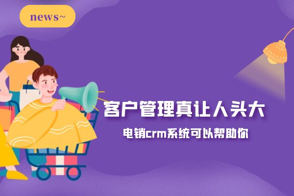 客戶管理真讓人頭大?電銷crm系統可以幫助你.jpg 客戶管理真讓人頭大?電銷crm系統可以幫助你.jpg